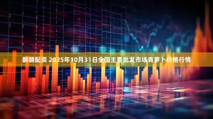 翻翻配资 2025年10月31日全国主要批发市场青萝卜价格行情