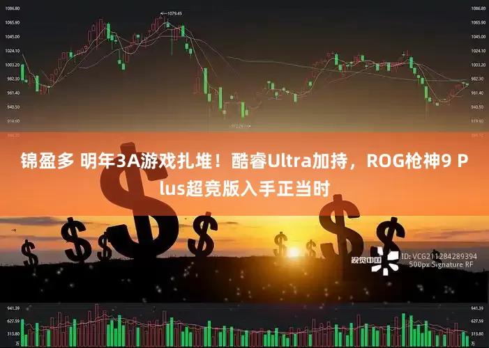 锦盈多 明年3A游戏扎堆！酷睿Ultra加持，ROG枪神9 Plus超竞版入手正当时