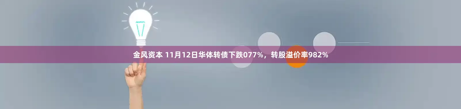 金风资本 11月12日华体转债下跌077%，转股溢价率982%