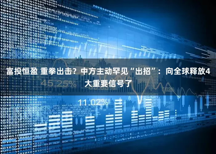 富投恒盈 重拳出击？中方主动罕见“出招”：向全球释放4大重要信号了