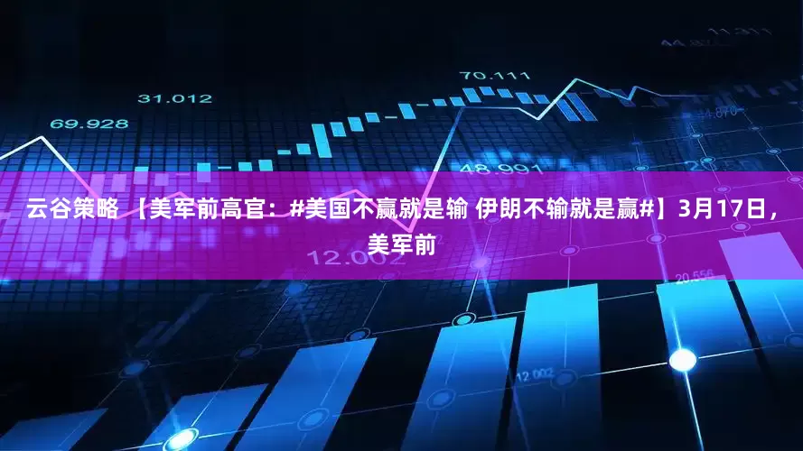 云谷策略 【美军前高官：#美国不赢就是输 伊朗不输就是赢#】3月17日，美军前